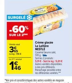 Vendu seul  3  Lekg: 216€  Le 2 produ  SURGELÉ  -60%  SUR LE 2  146  Crème glacée La Laitière NESTLÉ  Caramel beurre salé, 510g  Soit les 2 produits: 5.11 €-Soit le kg: 5,01€ Autres variétés disponibl