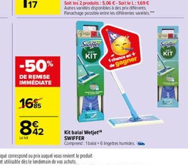 17  -50%  DE REMISE IMMÉDIATE  16%  82  Lekt  Swiffer  WAY  KIT  1 chance on + de gagner  Kit balai Wetjet SWIFFER  Comprend: 1 balai +6 Ingettes humides.  Suffer  KIT 