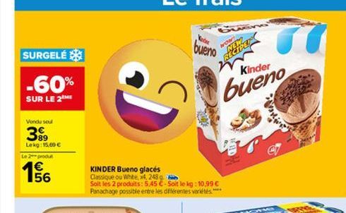 SURGELÉ  -60%  SUR LE 2 ME  Vendu soul  399  89 Lekg: 15,00€  Le2produ  E5  56  J  KINDER Bueno glacés  Classique ou White, x4,248 g.  Soit les 2 produits: 5.45 C-Soit le kg: 10,99 € Panachage possibl