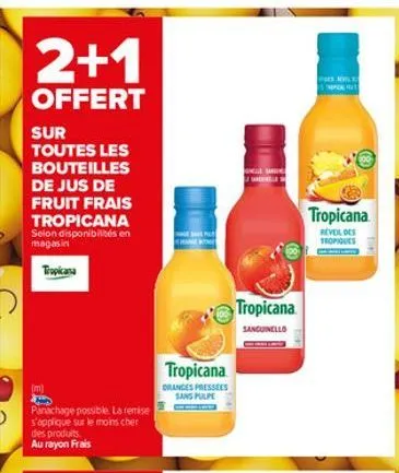 2+1  offert  sur toutes les bouteilles de jus de fruit frais tropicana selon disponibilités en magasin  tropicana  (m)  panachage possible. la remise s'applique sur le moins cher des produits au rayon