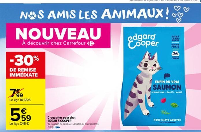 NOS AMIS LES ANIMAUX !  NOUVEAU  À découvrir chez Carrefour (  -30%  DE REMISE IMMÉDIATE  799  Le kg: 10,65 €  599  Le kg: 7,45 €  Croquettes pour EDGAR & COOPER Au Saumon ou au Poulet, Adultes ou pou