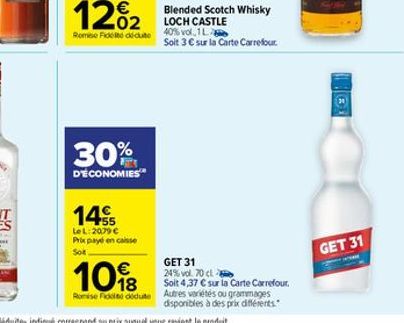 30%  D'ÉCONOMIES  145  LeL: 2079 € Prix payé en caisse Sot  108  Romise Fiddi dedute  Blended Scotch Whisky LOCH CASTLE  40% vol 1L  Soit 3 € sur la Carte Carrefour  GET 31 24% vol. 70 cl  Solt 4,37 €