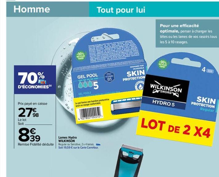 70%  D'ÉCONOMIES)  Prix payé en caisse  €  27%98  Le lot Soit  00  >90% RECYCLED PAPER  Tout pour lui  LAURA  GEL POOL  € 39  Lames Hydro  WILKINSON  Remise Fidélité déduite Regular ou Sensitive, 2x 4