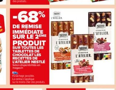 -68%  DE REMISE IMMÉDIATE SUR LE 2ÈME PRODUIT  SUR TOUTES LES TABLETTES DE CHOCOLAT LES RECETTES DE L'ATELIER NESTLÉ  Selon disponibilités en magasin  Panachage possible  La remise s'applique sur le m