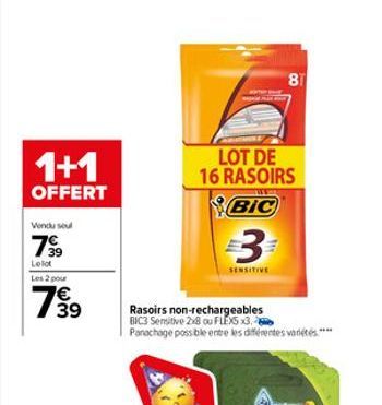 1+1  OFFERT  Vendu seul  7⁹9  Lelot  Les 2 pour  7€ 39  LOT DE 16 RASOIRS  BIC  3  SENSITIVE  Rasoirs non-rechargeables BIC3 Sensitive 2x8 ou FLEX5 3.6 Panachage possible entre les différentes variété