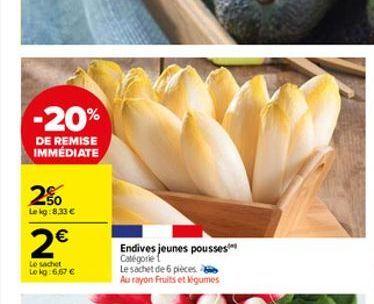 -20%  DE REMISE IMMÉDIATE  2%  Le kg:8,33 €  2€  Le sachet Le kg:6,67 €  Endives jeunes pousses Catégorie  Le sachet de 6 pièces Au rayon Fruits et légumes  