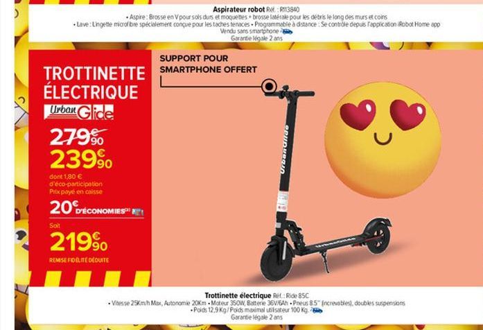 >  279% 239⁹  dont 1,80 € d'éco-participation Prix payé en caisse  20 DÉCONOMIES  Soit  SUPPORT POUR  TROTTINETTE SMARTPHONE OFFERT  ÉLECTRIQUE  Urban Glide  219⁹  REMISE FIDÉLITE DÉDUITE  Aspirateur 