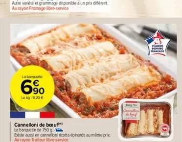 la barquette  €  6⁹0  le kg: 9,20 €  cannelloni de boeuf  la barquette de 750 g.  existe aussi en cannelloni ricotta épinards au même prix au rayon traiteur libre-service  yande francause 