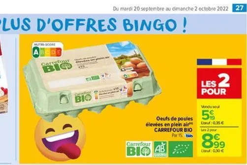 nutri-score  a  carrefour bio  carefr  bio  du mardi 20 septembre au dimanche 2 octobre 2022 27  carrefour  bio ab  oeufs de poules élevées en plein air carrefour bio  par 15  les 2  pour  vendu seul 