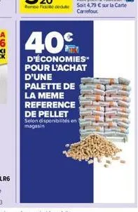 40€  d'économies pour l'achat  d'une palette de la meme reference  de pellet selon disponibilités en magasin 