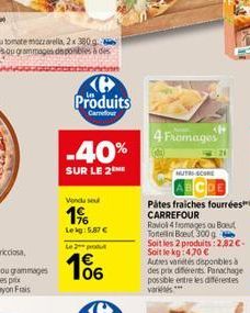 Produits  Carrefour  -40%  SUR LE 2  Vendu se  1%  Leig: 5.87€  Le 3 produt  106  4 Fromages  NUTRI-SCORE  Pâtes fraiches fourrées CARREFOUR Raviol 4 fromages ou Bout Tortellini Bout 300 g  Soit les 2