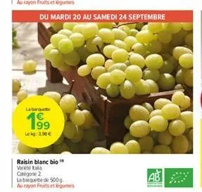 du mardi 20 au samedi 24 septembre  la bergu  1999  lekg:2.98 €  raisin blanc bio  vart tala categorie 2  la barquette de 500g au rayon fruits et légumes 