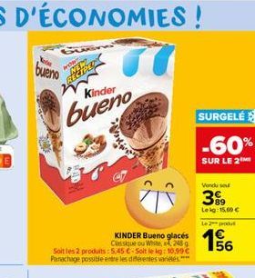 bueno  NEPLY  Kinder  bueno  KINDER Bueno glacés Classique ou White, 2439  Soit les 2 produits: 5,45 €-Soit le kg: 10,99 € Panachage possible entre les différentes variétés ****  SURGELÉ  -60%  SUR LE