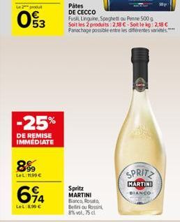 wn  53  -25%  DE REMISE IMMEDIATE  8%  Le L:1199 €  64  LeL:8,90 €  Spritz MARTINI Bianco, Rosato,  Belini ou Rossin 8% vol. 75 cl  Pâtes DE CECCO  Fusill Linguine, Spaghets ou Penne 500 g Soit les 2 