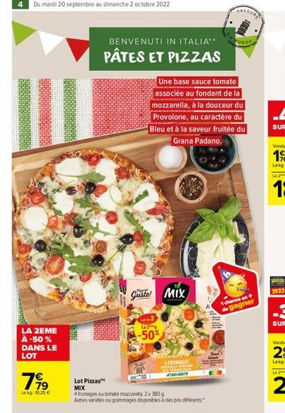 Du mardi 20 septembre au dimanche 2 octobre 2022  LA 2EME À -50% DANS LE LOT  799  Lekg: 10,25 €  EUR  Lot Pizzas MIX  BENVENUTI IN ITALIA**  PÂTES ET PIZZAS  Une base sauce tomate associée au fondant