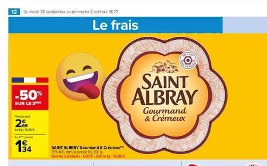 12 du mardi 20 septembre au dimanche 2 octobre 2022  -50%  sur le 2  vendu se  29  lekg: 13,45 €  le 2 produ  34  saint albray gourmand & crémeux 33% m.g. dans le produit fin 200 g soit les 2 produits