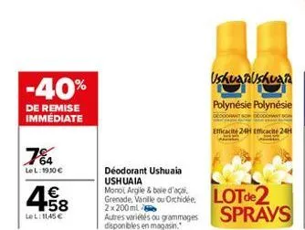 -40%  de remise immédiate  7%a4  lel: 1910 €  458  €  lel: 11,45 €  déodorant ushuaia ushuaia  monol argile & bale d'ac grenade, vanille ou orchidée 2x200ml  autres variétés ou grammages disponibles e