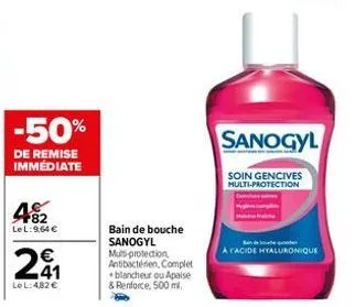 -50%  de remise immédiate  482  lel:9,64 €  241  €  lel:482 €  bain de bouche sanogyl multi-protection antibacterien, complet blancheur ou apaise & renforce, 500 ml.  sanogyl  soin gencives multi-prot