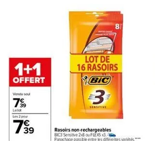 1+1  offert  vendu seul  79⁹9⁹9  39  lelot  les 2 pour  7939  €  lot de 16 rasoirs  bic  3  sensitive  rasoirs non-rechargeables  bic3 sensitive 2x8 ou flex x3. panachage possible entre les différente