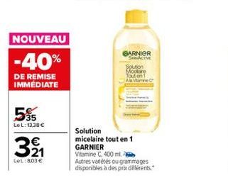 NOUVEAU  -40%  DE REMISE IMMÉDIATE  55  LeL: 13,38 €  321  €  LeL: 8,03 €  GARNIER Vitamine C, 400 ml  GARNIER SKINACTIVE  Solution  micelaire tout en 1  Solution Moore Tout on  A Vare  Autres variété