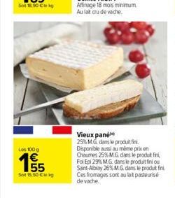 Les 100g  155  Sot 15,50 € kg  Vieux panel  25% M.G. dans le produit fini Disponible aussi au même prix en Chaumes 25% M.G. dans le produit fini, Fol Epi 29% M.G. dans le produit fini ou Saint-Albray 