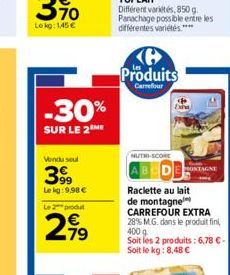 -30%  SUR LE 2 ME  Vendu seul  399  Le kg:9,98 € Le produt  2.79  Produits  Carrefour  NUTRI-SCORE  MONTAGNE  Raclette au lait de montagne  CARREFOUR EXTRA 28% M.G. dans le produit fini, 400 g Soit le