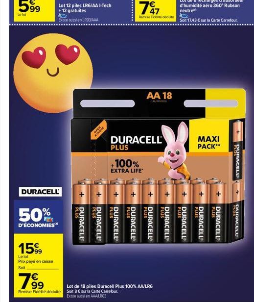 599  Le lot  с  DURACELL  50%  D'ÉCONOMIES  15%  Le lot Prix payé en caisse Solt  Lot 12 piles LR6/AA I-Tech + 12 gratuites  Existe aussi en LR03/AAA  PLUS  DURACELL®  7  CELL  OPEN  &CLOSE  PLUS  DUR