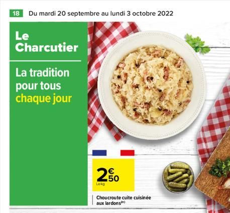 18 Du mardi 20 septembre au lundi 3 octobre 2022  Le  Charcutier  La tradition pour tous chaque jour  250  Lekg  Choucroute cuite cuisinée aux lardons  