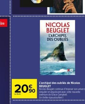 20%  Le livre  NICOLAS BEUGLET  L'ARCHIPEL DES OUBLIÉS  L'archipel des oubliés de Nicolas  BEUGLET  Nicolas Beuglet continue d'imposer son univers  aventure de Grace Campbell Un thriller époustouflant