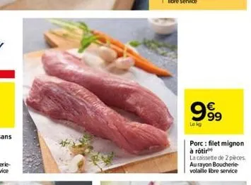 999  le kg  porc: filet mignon à rôtir  la caissette de 2 pièces au rayon boucherie-volaille libre service 