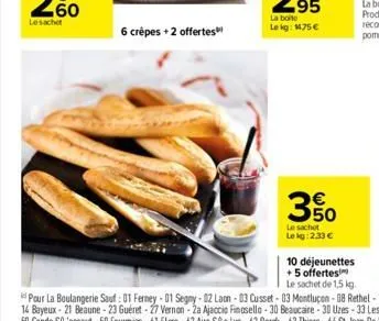6 crêpes + 2 offertes"  350  le sachet  le kg: 2.33 €  10 déjeunettes  +5 offertes  le sachet de 1,5 kg. 