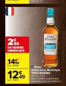 u  de remise immédiate  14⁹9  lel:21,41€  1249  lel: 1284 €  trols rivières  rhum  ambré de la martinique trois rivières 40% vol., 70 cl autres variétés ou grammages disponibles à des prix différents.