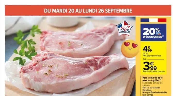 du mardi 20 au lundi 26 septembre  le porc français  20%  d'économies  4⁹9  99  lekg  prix payé en caisse  solt  € 99  remise fidélité déduite  porc: côte de porc  avec os à griller la caissette de 6 