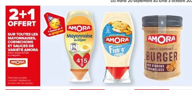 2+1  offert  sur toutes les mayonnaises, cornichons et sauces de variété amora  selon disponibilités en magasin  amora  panachage possible. la remise s'applique sur le moins cher des produits.  1 chan