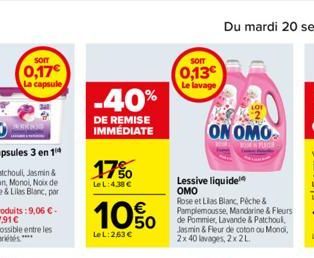 som  0,17€  La capsule  -40%  DE REMISE IMMÉDIATE  17%  LeL:4.38 €  10%  Le L:263 €  SOIT  0,13€  Le lavage  Lessive liquide OMO  Rose et Lilas Blanc, Péche & Pamplemousse, Mandarine & Fleurs de Pommi