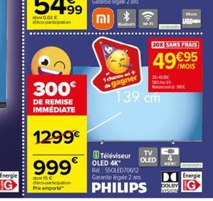 Energie  300  DE REMISE IMMÉDIATE  1299€  999€  dont 15 € deco-participation Prix emporte  toot W-F  1 chance on + de gagner  androidy  OLED 4K* Rel.: 55OLED706/12 Garantie légale 2 ans  PHILIPS  139 