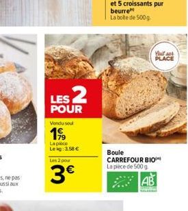 LES 2  POUR  Vendu seul  199  La pièce  Lekg: 3,58 €  Les 2 pour  3€  Quill sur PLACE  Boule CARREFOUR BIO La pièce de 500 g  AB 