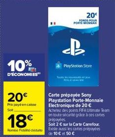 10%  D'ÉCONOMIES  20€  Prix payé encaisse Soit  18€  Remise Fidelite déduite  d  20  FONDS POUR PORTE-MONNAIE  PlayStation Store  Carte prépayée Sony Playstation Porte-Monnaie Electronique de 20 €  Ac