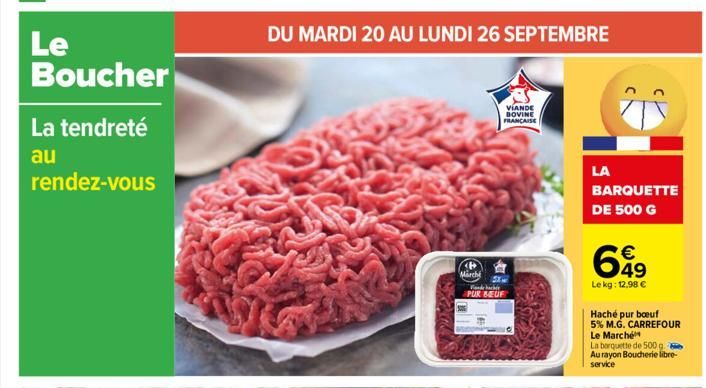 Le  Boucher  La tendreté  au  rendez-vous  DU MARDI 20 AU LUNDI 26 SEPTEMBRE  March  VIANDE BOVINE FRANCAISE  5X Ar Wonde hachée PUR BEUF  LA  BARQUETTE  DE 500 G  699  Le kg: 12,98 €  Haché pur boeuf