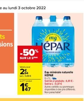 -50%  SUR LE 2M  Vondu seul  2⁹4  LeL: 0,49 €  Le 2 produt  1€  mg  ePAR  Eau minérale naturelle HÉPAR  6x1L  Soit les 2 produits: 4.41 €. Soit le L:0,37 €  Autres variétés ou grammages disponibles à 