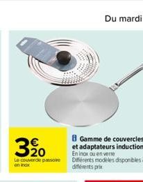 3⁹0  Le couvercle passoire on inox  Gamme de couvercles et adaptateurs induction En inax ou en verre Différents modèles disponibles à différents prix 