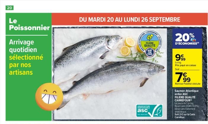 20  Le  Poissonnier  Arrivage quotidien sélectionné par nos artisans  DU MARDI 20 AU LUNDI 26 SEPTEMBRE  TERR  FILIERE  QUALITE  A  FOR  FOOD  AQUACULTURE RESPONSABLE  asc  NDALE  GET RE  20%  D'ÉCONO