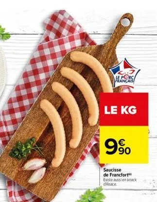 ""))  français  le kg  9%  €  saucisse de francfort existe aussi en knack d'alsace. 