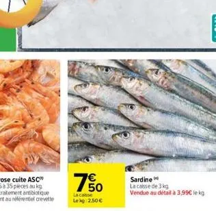 50  la casse le kg: 2,50 €  sardine  la caisse de 3 kg  vendue au détail à 3,99€ le kg 