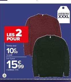 LES 2  POUR  Vendu soul  1099  Le pull Les 2 pour  1599  L'unite):8€  JUSQU'AU  XXXL 