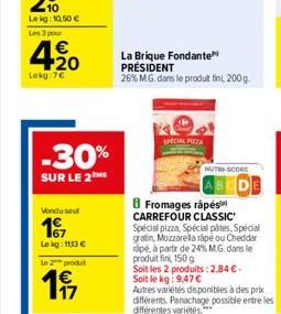 4.%20  Lokg:7€  -30%  SUR LE 2  Vendu seul  197  Lekg: 1113 €  Le 2 produt  117  SPECIAL PIZZA  La Brique Fondante PRÉSIDENT 26% M.G. dans le produit fini, 200g  NUTRI-SCORE  DE  Fromages râpés CARREF