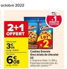 2+1  offert  vendu soul  3%  le kg:8,26 €  les 3 pour  608  lekg: 5,51 €  fanola grand  vignette  supp  lot  x2  cookies granola gros éclats de chocolat lu  l'original ou daim, 2x184 g panachage possi