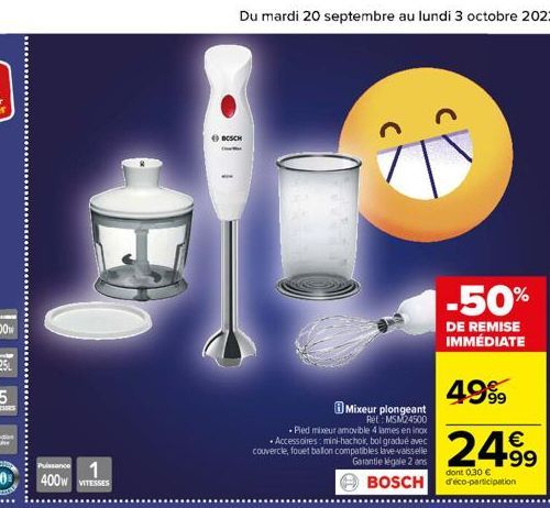 METODES  Puissance  1 10 400W VITESSES  Du mardi 20 septembre au lundi 3 octobre 2022  BOSCH Ox  • Accessoires: mini-hachoir, bol gradué avec couvercle, fouet ballon compatibles lave-vaisselle Garanti