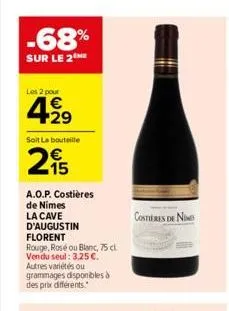 -68%  sur le 2  les 2 pour  € +29  soit la bouteille  215  a.o.p. costières  de nimes la cave d'augustin florent  rouge, rosé ou blanc, 75 cl. vendu seul: 3,25 €. autres variétés ou grammages disponib