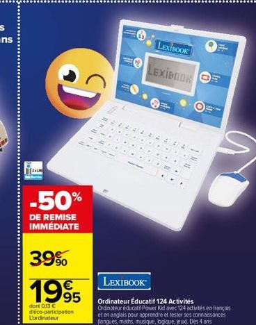 9  -50%  DE REMISE IMMÉDIATE  39%  1995  dont 013 € d'éco-participation L'ordinateur  34444  EXCO  TE  6  .  *  LEXIBOOK LEXIBOOK  (0  LEXIBOOK  Ordinateur Éducatif 124 Activités Ordinateur éducatif P